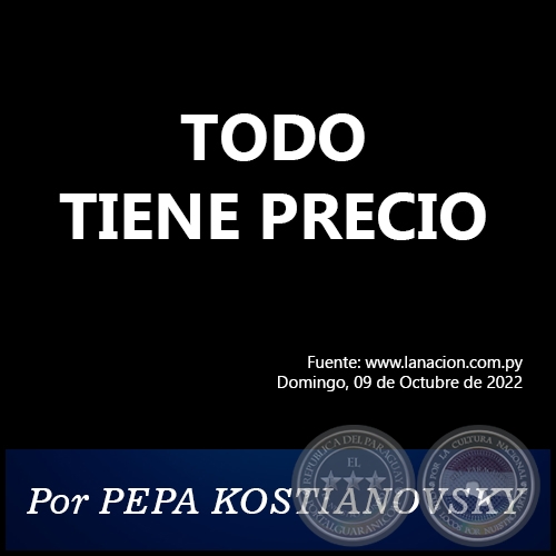 TODO TIENE PRECIO - Por PEPA KOSTIANOVSKY - Domingo, 09 de Octubre de 2022